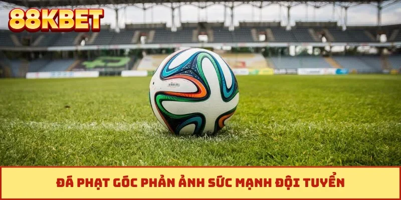 Đá phạt góc phản ảnh sức mạnh đội tuyển